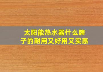 太阳能热水器什么牌子的耐用又好用又实惠