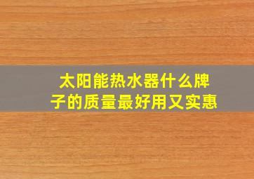 太阳能热水器什么牌子的质量最好用又实惠