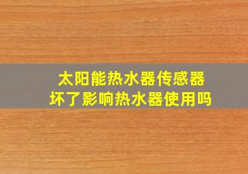 太阳能热水器传感器坏了影响热水器使用吗