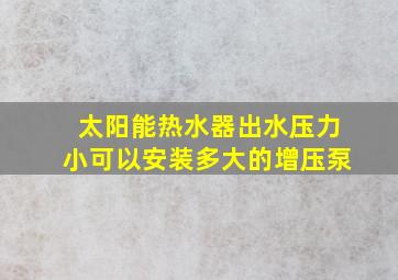 太阳能热水器出水压力小可以安装多大的增压泵