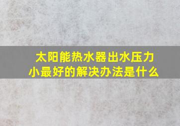 太阳能热水器出水压力小最好的解决办法是什么