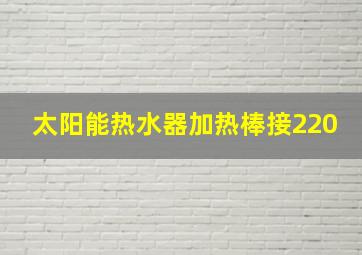 太阳能热水器加热棒接220