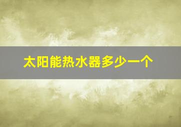 太阳能热水器多少一个