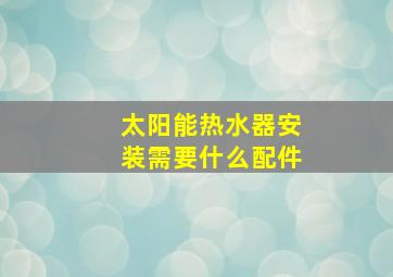 太阳能热水器安装需要什么配件