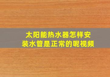 太阳能热水器怎样安装水管是正常的呢视频