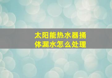 太阳能热水器捅体漏水怎么处理