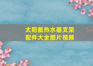 太阳能热水器支架配件大全图片视频