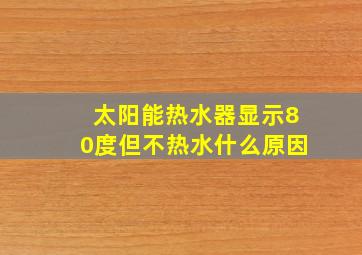 太阳能热水器显示80度但不热水什么原因