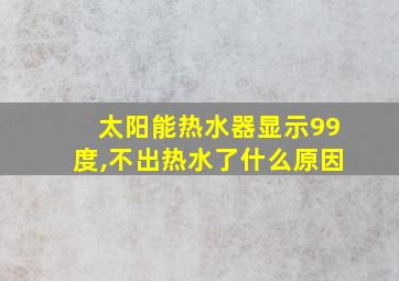 太阳能热水器显示99度,不出热水了什么原因