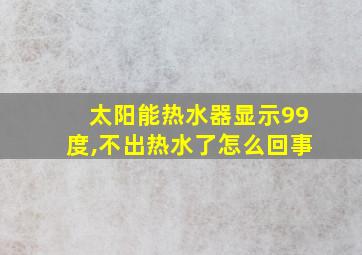 太阳能热水器显示99度,不出热水了怎么回事