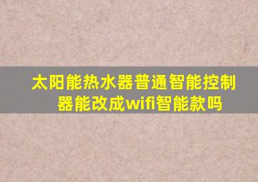 太阳能热水器普通智能控制器能改成wifi智能款吗