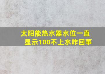 太阳能热水器水位一直显示100不上水咋回事