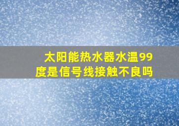 太阳能热水器水温99度是信号线接触不良吗