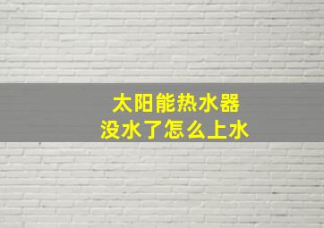 太阳能热水器没水了怎么上水