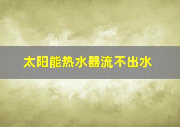 太阳能热水器流不出水