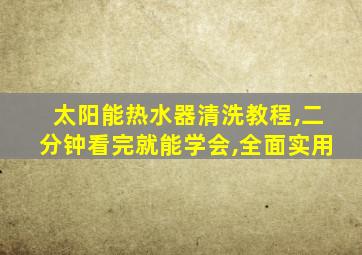 太阳能热水器清洗教程,二分钟看完就能学会,全面实用