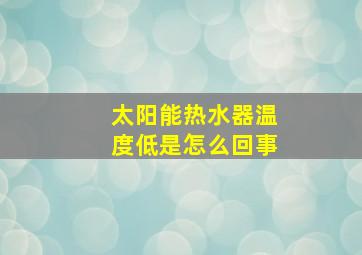 太阳能热水器温度低是怎么回事