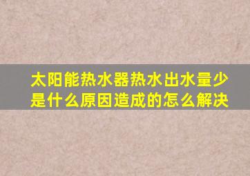 太阳能热水器热水出水量少是什么原因造成的怎么解决