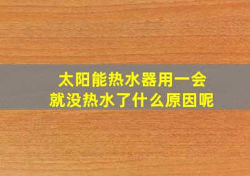 太阳能热水器用一会就没热水了什么原因呢