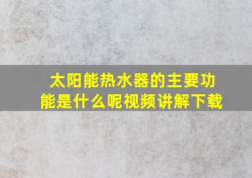 太阳能热水器的主要功能是什么呢视频讲解下载