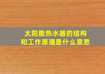 太阳能热水器的结构和工作原理是什么意思