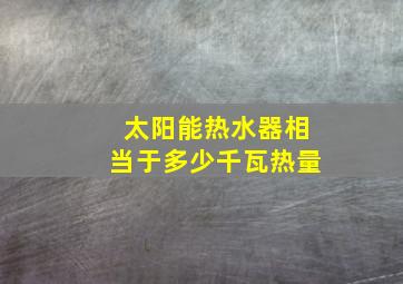 太阳能热水器相当于多少千瓦热量