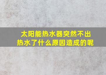 太阳能热水器突然不出热水了什么原因造成的呢