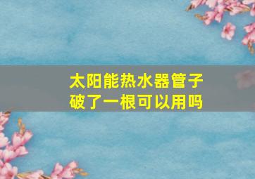 太阳能热水器管子破了一根可以用吗