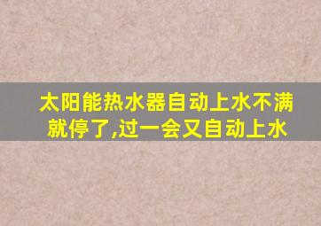 太阳能热水器自动上水不满就停了,过一会又自动上水