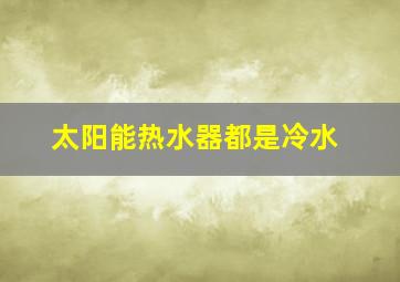 太阳能热水器都是冷水