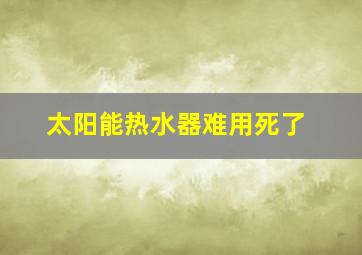 太阳能热水器难用死了