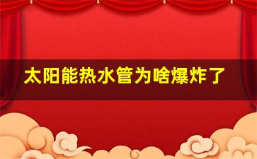 太阳能热水管为啥爆炸了