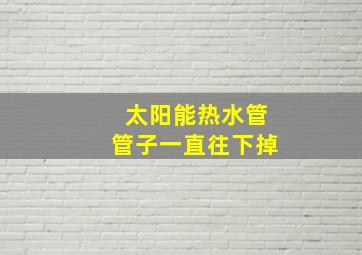 太阳能热水管管子一直往下掉