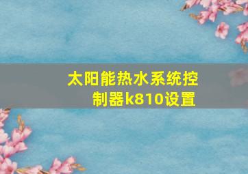 太阳能热水系统控制器k810设置