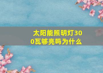 太阳能照明灯300瓦够亮吗为什么