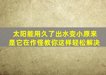 太阳能用久了出水变小原来是它在作怪教你这样轻松解决