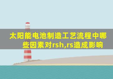 太阳能电池制造工艺流程中哪些因素对rsh,rs造成影响