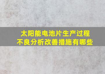 太阳能电池片生产过程不良分析改善措施有哪些