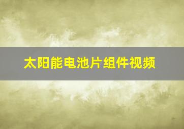 太阳能电池片组件视频