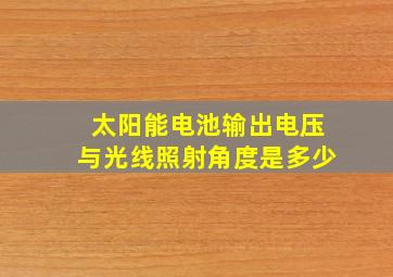 太阳能电池输出电压与光线照射角度是多少