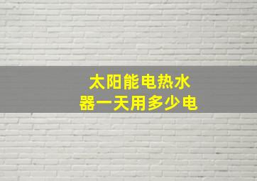 太阳能电热水器一天用多少电