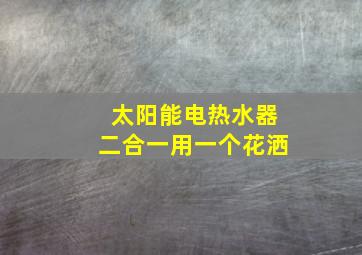 太阳能电热水器二合一用一个花洒