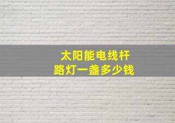 太阳能电线杆路灯一盏多少钱