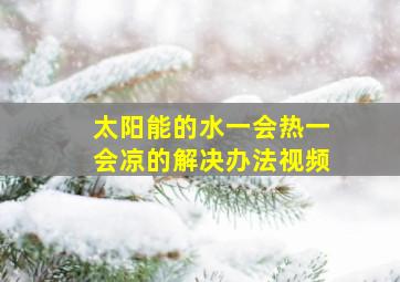 太阳能的水一会热一会凉的解决办法视频