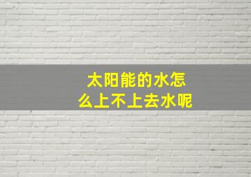 太阳能的水怎么上不上去水呢