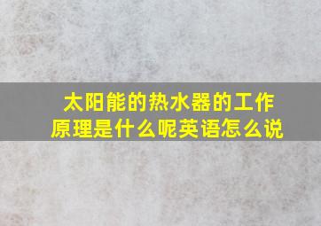 太阳能的热水器的工作原理是什么呢英语怎么说