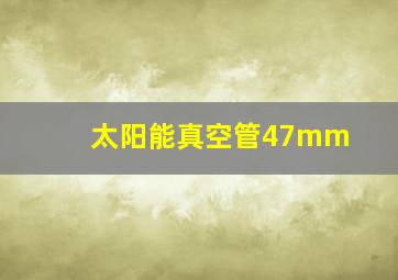 太阳能真空管47mm