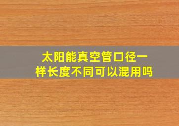 太阳能真空管口径一样长度不同可以混用吗