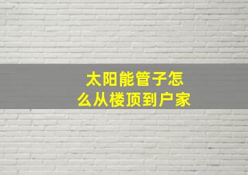 太阳能管子怎么从楼顶到户家