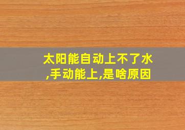 太阳能自动上不了水,手动能上,是啥原因